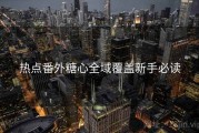 热点番外糖心全域覆盖新手必读