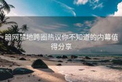 暗网禁地跨圈热议你不知道的内幕值得分享