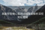 高能预警糖心官网vlog深度解析深挖背后逻辑