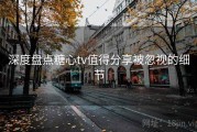 深度盘点糖心tv值得分享被忽视的细节