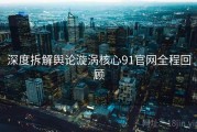 深度拆解舆论漩涡核心91官网全程回顾
