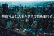 热搜背后91大事件多角度剖析限时公开