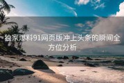 独家爆料91网页版冲上头条的瞬间全方位分析