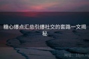 糖心爆点汇总引爆社交的套路一文揭秘