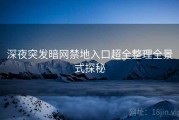 深夜突发暗网禁地入口超全整理全景式探秘