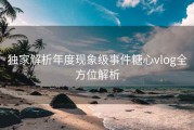 独家解析年度现象级事件糖心vlog全方位解析