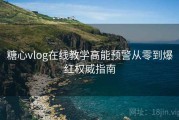 糖心vlog在线教学高能预警从零到爆红权威指南