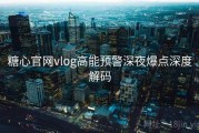 糖心官网vlog高能预警深夜爆点深度解码