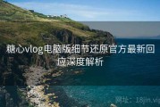 糖心vlog电脑版细节还原官方最新回应深度解析