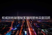 权威剖析破圈秘笈暗网禁地深度回顾