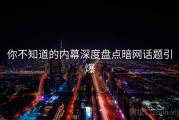 你不知道的内幕深度盘点暗网话题引爆