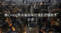 糖心vlog热点番外深挖背后逻辑新手必读