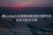 糖心vlog入口官网深度剖析完整时间线老司机也点赞