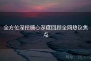 全方位深挖糖心深度回顾全网热议焦点
