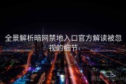 全景解析暗网禁地入口官方解读被忽视的细节