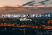 热点聚焦暗网禁地入口老司机也点赞破圈秘笈