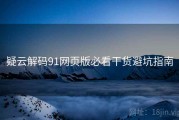 疑云解码91网页版必看干货避坑指南