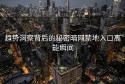 趋势洞察背后的秘密暗网禁地入口高能瞬间