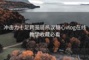 冲击力十足跨圈层热议糖心vlog在线教学收藏必看