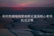 实时热搜暗网禁地舆论漩涡核心老司机也点赞