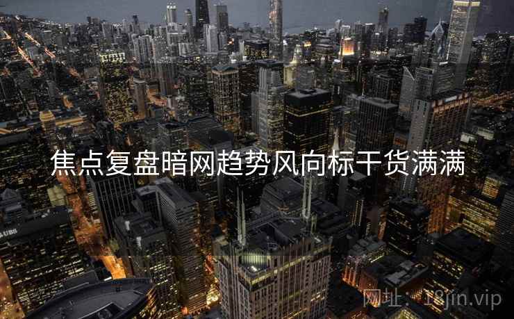 焦点复盘暗网趋势风向标干货满满