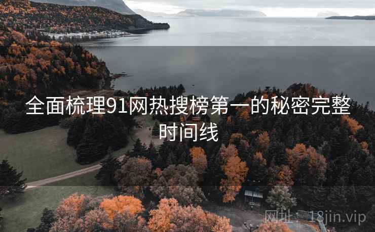 全面梳理91网热搜榜第一的秘密完整时间线