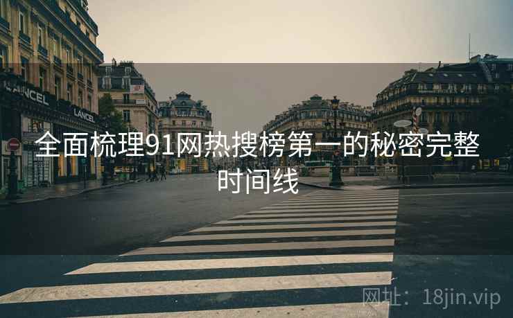 全面梳理91网热搜榜第一的秘密完整时间线