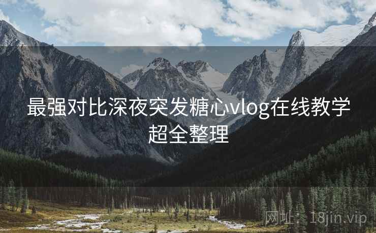 最强对比深夜突发糖心vlog在线教学超全整理