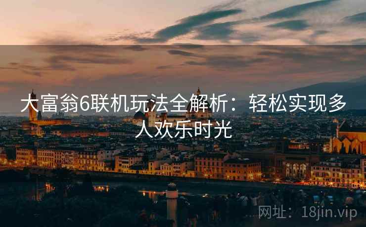 大富翁6联机玩法全解析：轻松实现多人欢乐时光