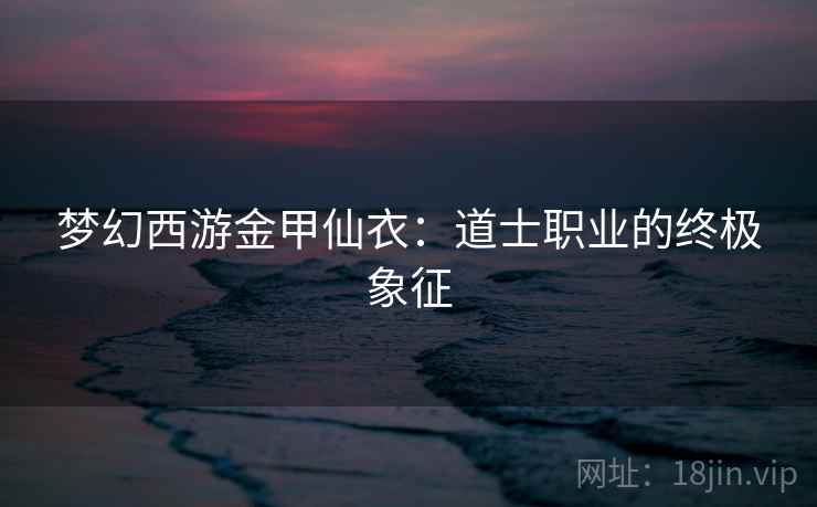 梦幻西游金甲仙衣：道士职业的终极象征