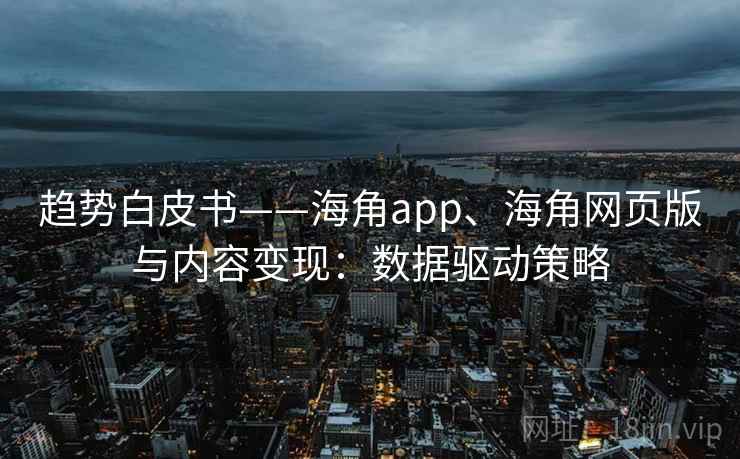 趋势白皮书——海角app、海角网页版与内容变现：数据驱动策略