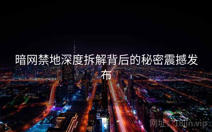 暗网禁地深度拆解背后的秘密震撼发布