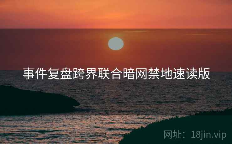 事件复盘跨界联合暗网禁地速读版