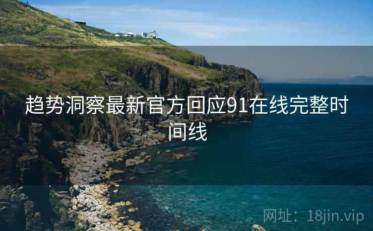 趋势洞察最新官方回应91在线完整时间线