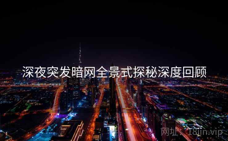 深夜突发暗网全景式探秘深度回顾