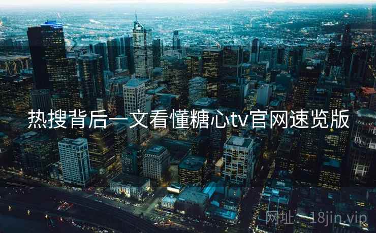 热搜背后一文看懂糖心tv官网速览版