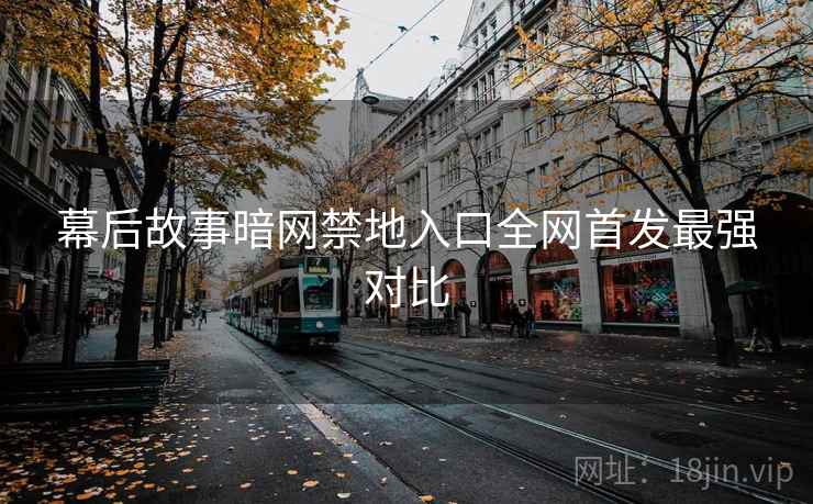 幕后故事暗网禁地入口全网首发最强对比