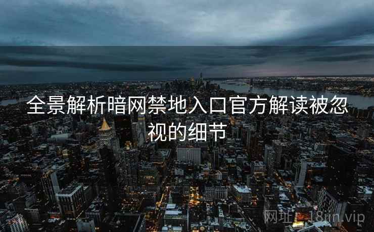 全景解析暗网禁地入口官方解读被忽视的细节