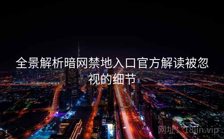 全景解析暗网禁地入口官方解读被忽视的细节