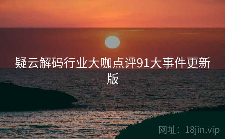 疑云解码行业大咖点评91大事件更新版