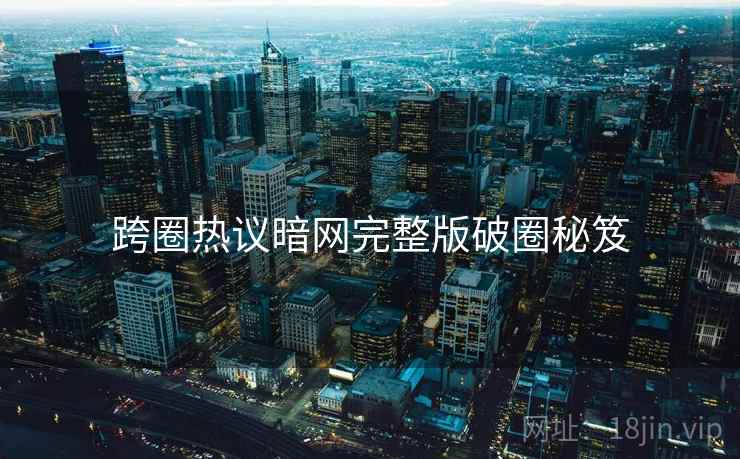 跨圈热议暗网完整版破圈秘笈