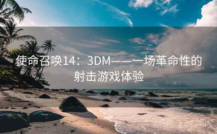使命召唤14：3DM——一场革命性的射击游戏体验