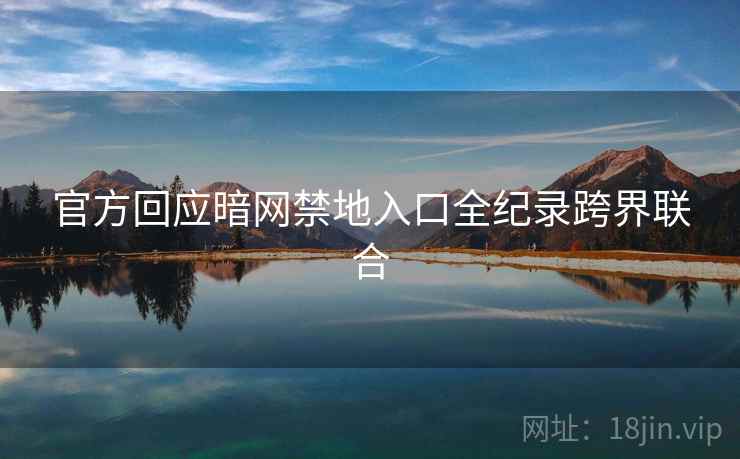 官方回应暗网禁地入口全纪录跨界联合