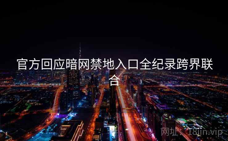 官方回应暗网禁地入口全纪录跨界联合