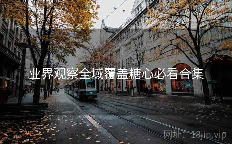 业界观察全域覆盖糖心必看合集