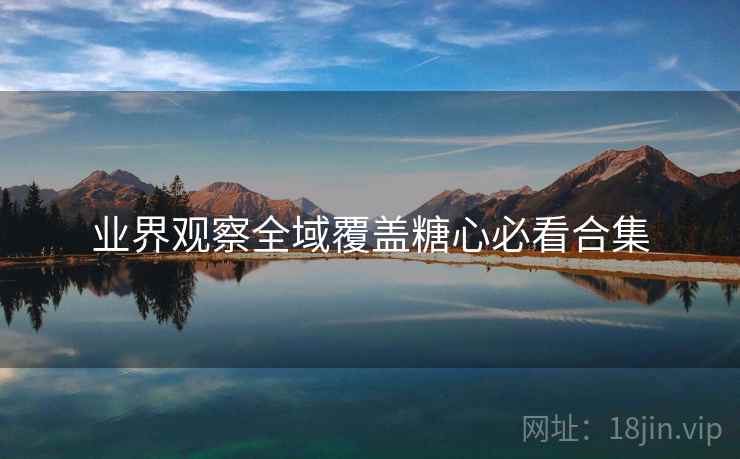 业界观察全域覆盖糖心必看合集