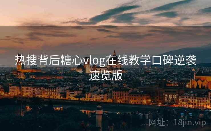 热搜背后糖心vlog在线教学口碑逆袭速览版