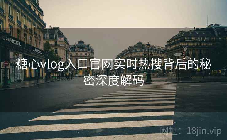 糖心vlog入口官网实时热搜背后的秘密深度解码