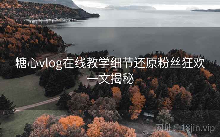 糖心vlog在线教学细节还原粉丝狂欢一文揭秘