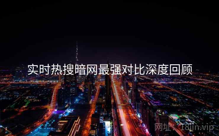 实时热搜暗网最强对比深度回顾